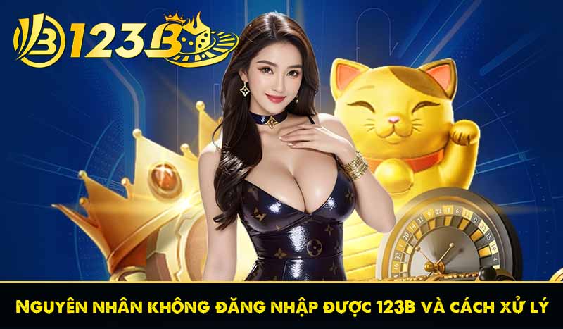 Nguyên nhân không đăng nhập được 123B và cách khắc phục